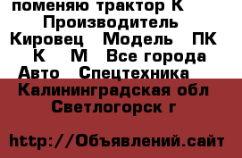 поменяю трактор К-702 › Производитель ­ Кировец › Модель ­ ПК-6/К-702М - Все города Авто » Спецтехника   . Калининградская обл.,Светлогорск г.